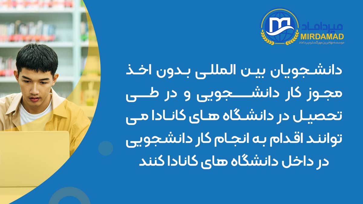 دانشجویان بین المللی بدون اخذ مجوز کار دانشجویی و در طی تحصیل در دانشگاه های کانادا می توانند اقدام به انجام کار دانشجویی در داخل دانشگاه های کانادا کنند