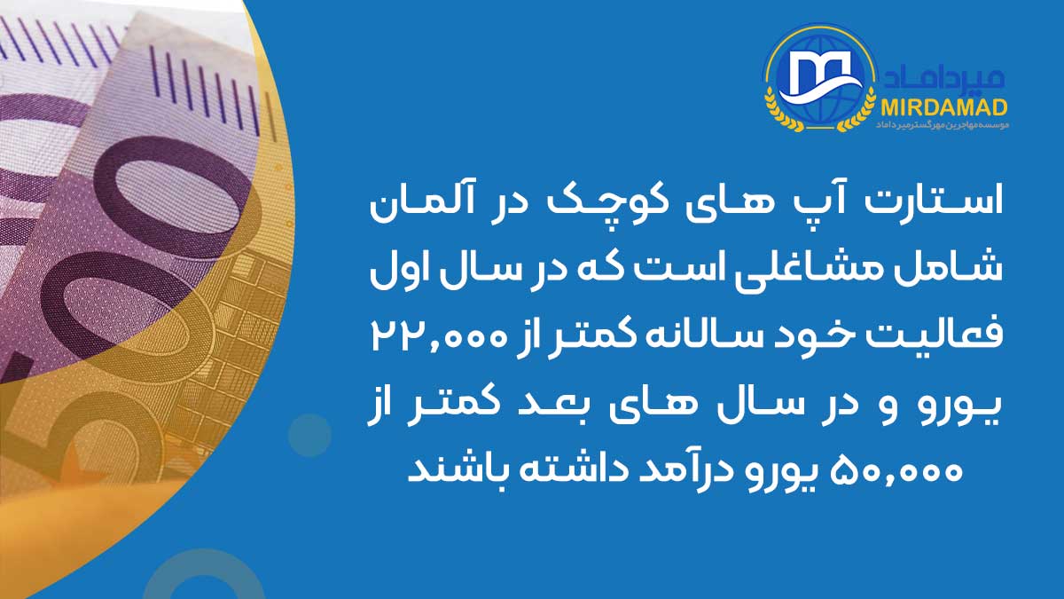 استارت آپ های کوچک در آلمان شامل مشاغلی است که در سال اول فعالیت خود سالانه کمتر از 22.000 یورو و در سال های بعد کمتر از 50.000 یورو درآمد داشته باشند