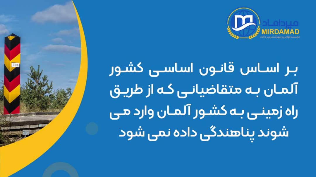 بر اساس قانون اساسی کشور آلمان به متقاضیانی که از طریق راه زمینی به کشور آلمان وارد می شوند پناهندگی داده نمی شود.